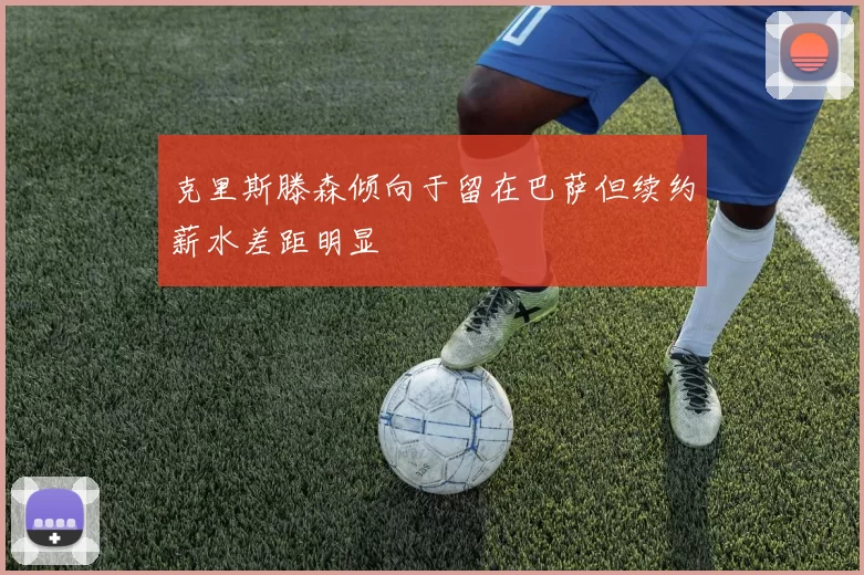 克里斯滕森倾向于留在巴萨但续约薪水差距明显