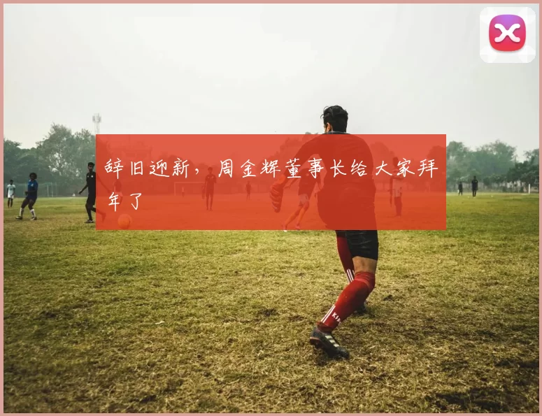 辞旧迎新，周金辉董事长给大家拜年了