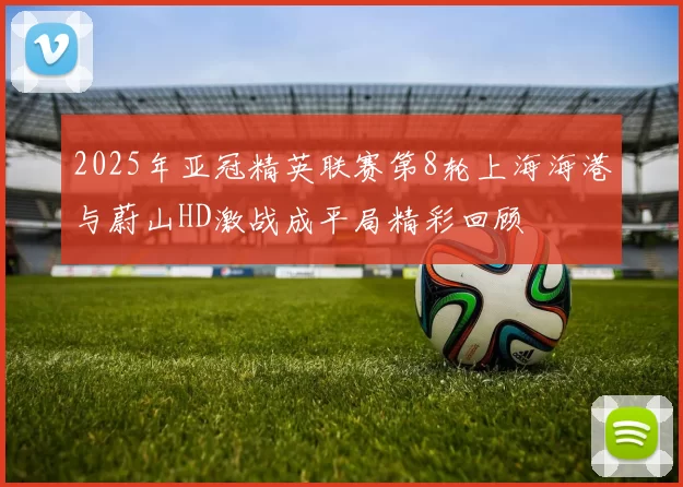 2025年亚冠精英联赛第8轮上海海港与蔚山HD激战成平局精彩回顾