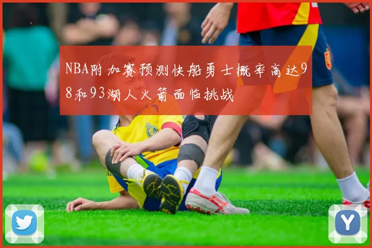 NBA附加赛预测快船勇士概率高达98和93湖人火箭面临挑战