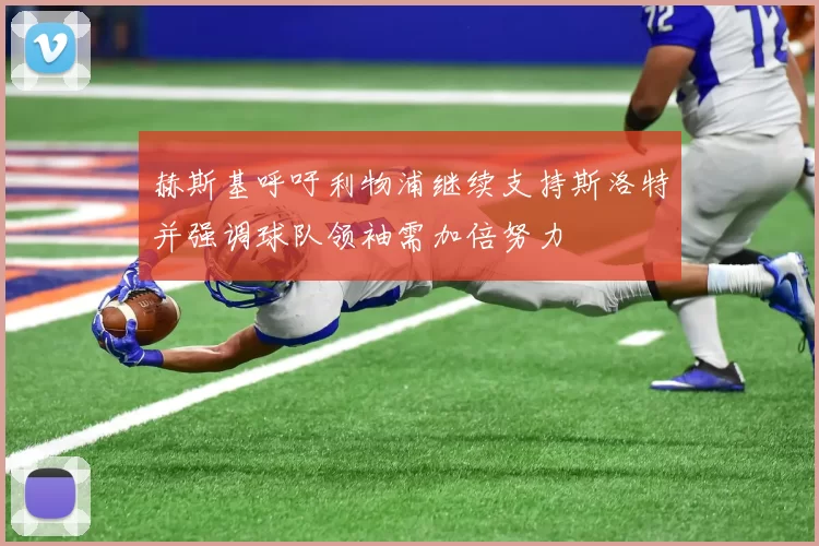 赫斯基呼吁利物浦继续支持斯洛特并强调球队领袖需加倍努力