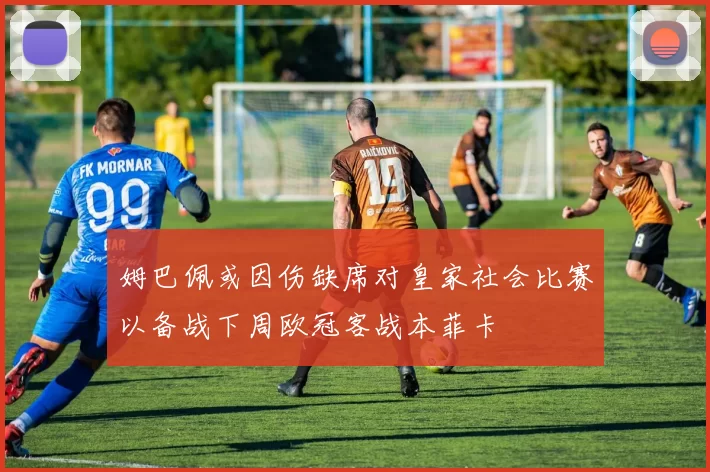 姆巴佩或因伤缺席对皇家社会比赛以备战下周欧冠客战本菲卡